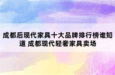 成都后现代家具十大品牌排行榜谁知道 成都现代轻奢家具卖场